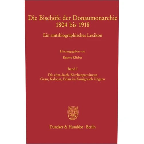 German Edition by Rupert Klieber (Editor) Die Bischofe Der Donaumonarchie 1804 Bis 1918: Ein Amtsbiographisches Lexikon. Die Rom. Kath. Kirchenprovinzen Gran, Kalocsa, Erlau Im Konigreich Ungarn (German Edition)