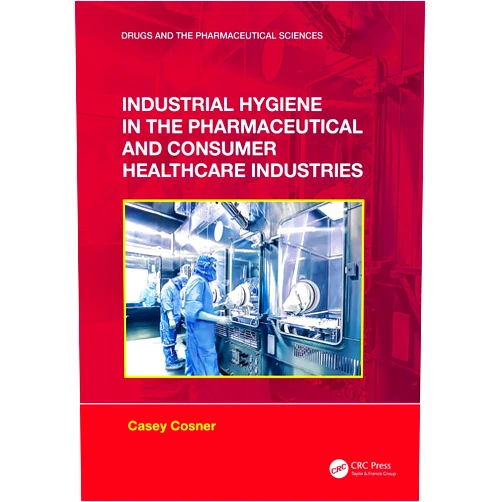 Casey C. Cosner Industrial Hygiene in the Pharmaceutical and Consumer Healthcare Industries (Drugs and the Pharmaceutical Sciences)