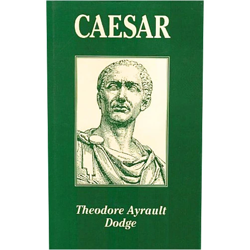 By Theodore Ayrault Dodge (Author) Caesar: A History of the Art of War Among the Romans Down to the End of the Roman Empire, With a Detailed Account of the Campaigns of Caius Julius Caesar