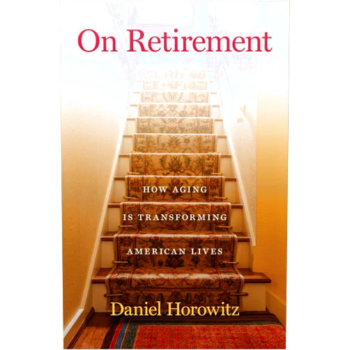 Daniel Horowitz On Retirement: How Aging Is Transforming American Lives