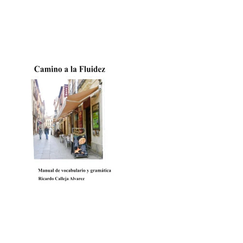 Ricardo Calleja Alvarez Camino a la Fluidez: Una guía práctica que te ayudará a aumentar tu vocabulario y fortalecer tu uso de la gramática. (Spanish Edition)