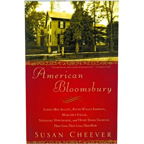 Susan Cheever American Bloomsbury: Louisa May Alcott, Ralph Waldo Emerson, Margaret Fuller, Nathaniel Hawthorne, and Henry David Thoreau: Their Lives, Their Loves, Their Work