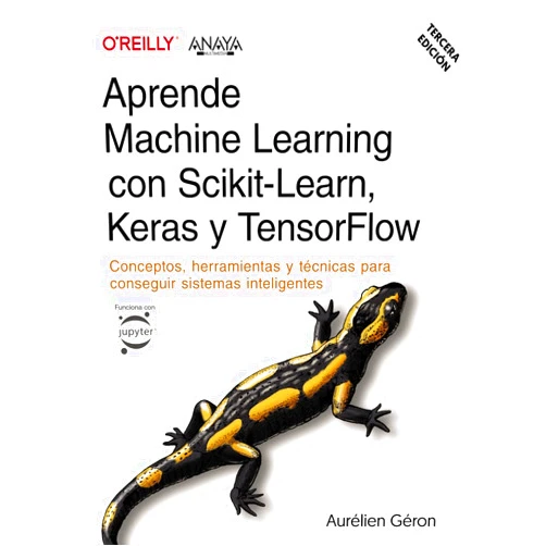Aurélien Géron Aprende Machine Learning con Scikit-Learn, Keras y TensorFlow. Tercera Edición: Conceptos, herramientas y técnicas para conseguir sistemas inteligentes