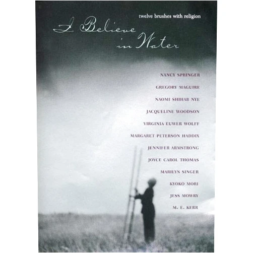 Marilyn Singer,Gregory Maguire,Naomi Shihab Nye,Jacqueline Woodson,Virginia Euwer Wolff,Margaret Peterson Haddix,Jennifer Armstrong,Joyce Carol Thomas,Nancy Springer,Kyoko Mori I Believe in Water: Twelve Brushes with Religion