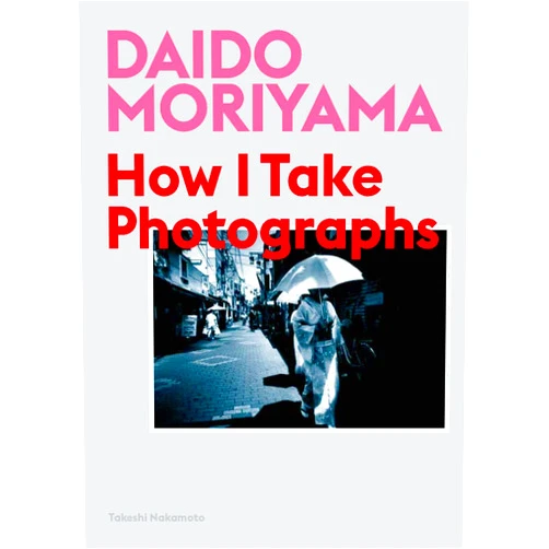 By Daido Moriyama (Photographer), Takeshi Nakamoto (Author) Daido Moriyama: How I Take Photographs