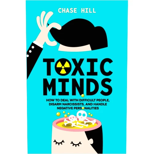 Chase Hill Toxic Minds: How to Deal with Difficult People, Disarm Narcissists, and Handle Negative Personalities