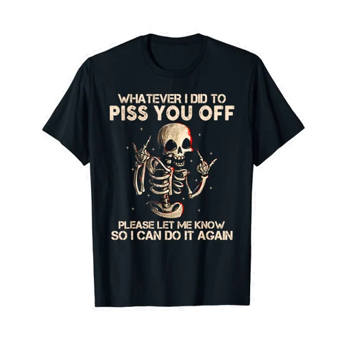 Whatever I Did To Piss You Off Skull Funny GIft T-Shirt