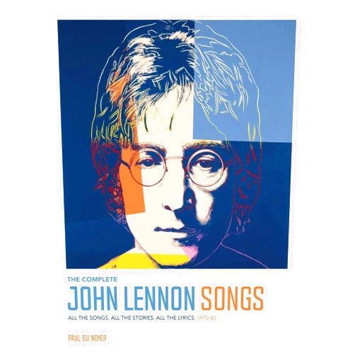Paul Du Noyer The Complete John Lennon Songs: All the Songs. All the Stories. All the Lyrics. 1970―80