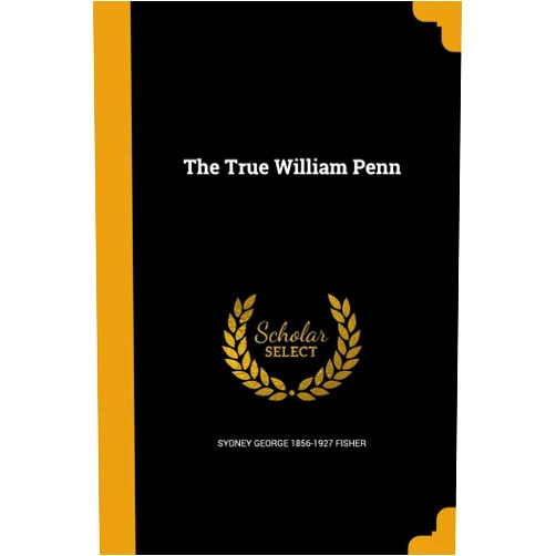 By Sydney George 1856-1927 Fisher (Author) The True William Penn