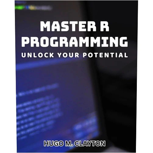 Hugo M. Clayton Master R Programming: Unlock Your Potential.: Maximize Your Potential with Advanced R Programming Techniques.