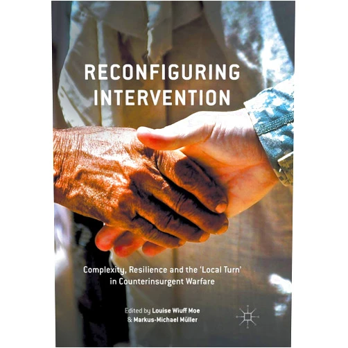 By Louise Wiuff Moe (Editor), Markus-Michael Müller (Editor) Reconfiguring Intervention: Complexity, Resilience and the 'Local Turn' in Counterinsurgent Warfare