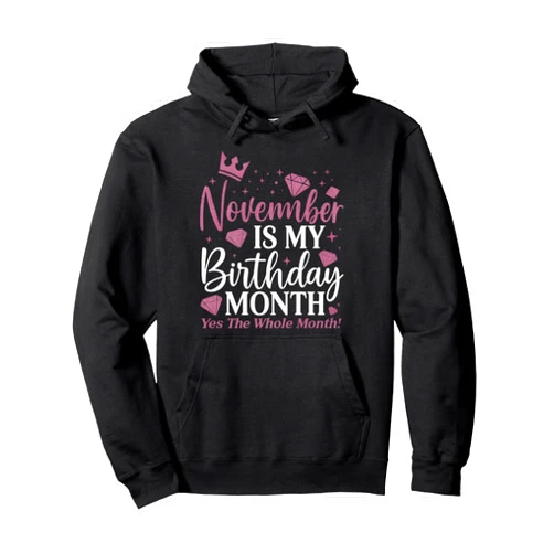 Funny Birthday November Month Tee Co Funny November Is My Birthday Yes The Whole Month Birthday Pullover Hoodie