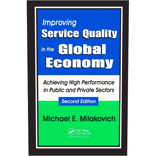 Michael Milakovich,Harvey W. Blanch Improving Service Quality in the Global Economy: Achieving High Performance in Public and Private Sectors, Second Edition