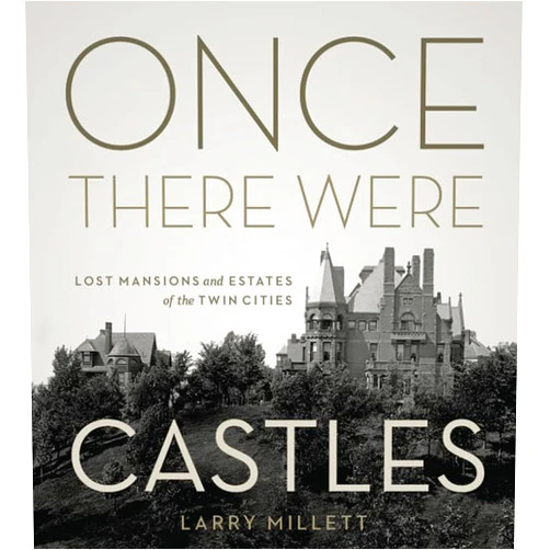 Larry Millett Once There Were Castles: Lost Mansions and Estates of the Twin Cities