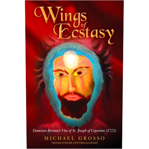 By Michael Grosso (Author), Cynthia Clough (Translator) Wings of Ecstasy: Domenico Bernini’s Vita of St. Joseph of Copertino (1722)