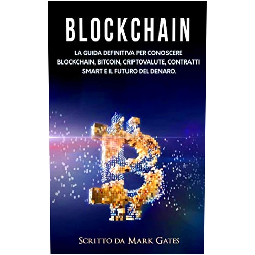 Mark Gates Blockchain: La guida definitiva per conoscere blockchain, Bitcoin, criptovalute, contratti smart e il futuro del denaro. (Italian Edition)