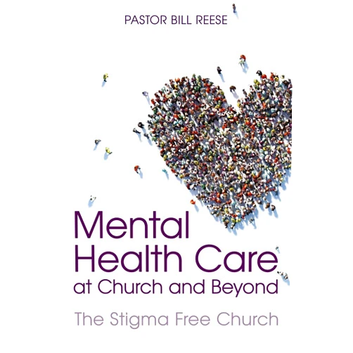 Dr Pastor Bill Reese Mental Health Care at Church and Beyond: The Stigma Free Church