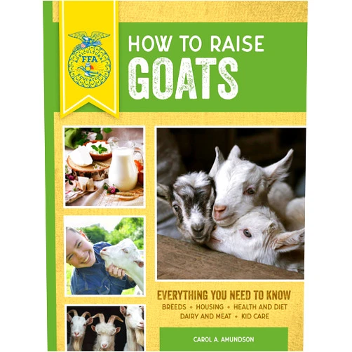 Carol A. Amundson How to Raise Goats: Third Edition, Everything You Need to Know: Breeds, Housing, Health and Diet, Dairy and Meat, Kid Care (FFA)