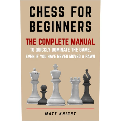 Matt Knight CHESS FOR BEGINNERS: The COMPLETE MANUAL to Quickly DOMINATE the GAME, Even if You Have Never Moved a Pawn