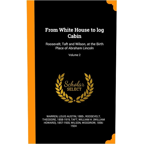 By Roosevelt Theodore 1858-1919 (Author), Louis Austin 1885- Warren (Creator), William H. (William Howard) 1857 Taft (Creator) & 1 more From White House to log Cabin: Roosevelt, Taft and Wilson, at the Birth Place of Abraham Lincoln; Volume 2
