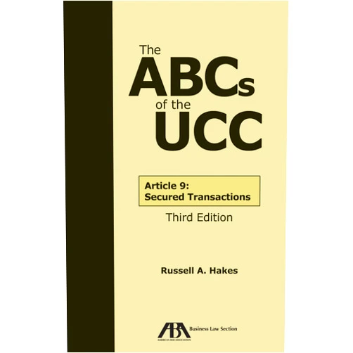 Russell A. Hakes The ABCs of the UCC Article 9: Secured Transactions, Third Edition