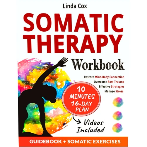 Linda Cox Somatic Therapy Workbook: Effective Strategies to Manage Stress, Overcome Past Trauma, and Master Mind-Body Connection with Daily Practical Exercises