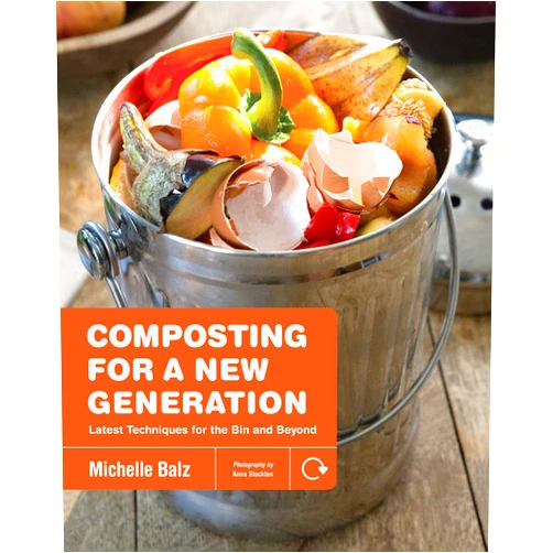 Michelle Balz,Anna Stockton Composting for a New Generation: Latest Techniques for the Bin and Beyond