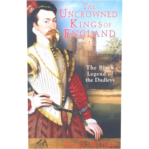 By Derek Wilson (Author) The Uncrowned Kings of England : The Black Legend of the Dudleys