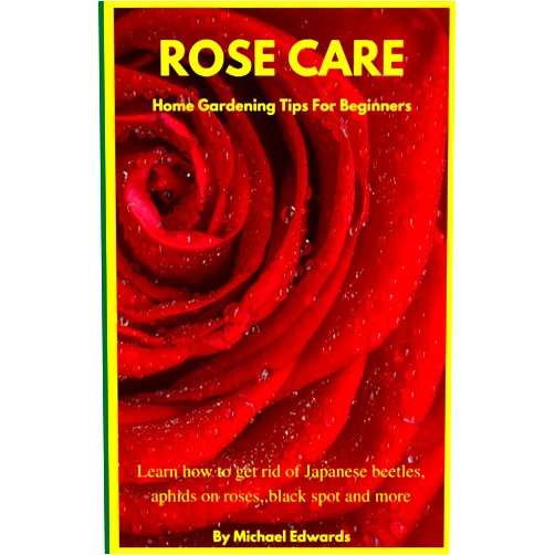 By Michael Edwards (Author) Rose Care: Home Gardening Tips For Beginners: Learn how to get rid of Japanese Beetles, aphids on roses, black spot on roses, and more