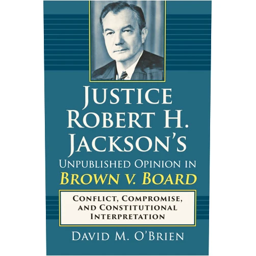 By David M. O'Brien (Author) Justice Robert H. Jackson's Unpublished Opinion in Brown v. Board: Conflict, Compromise, and Constitutional Interpretation