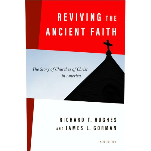 Richard T. Hughes,James L. Gorman Reviving the Ancient Faith, 3rd ed.: The Story of Churches of Christ in America