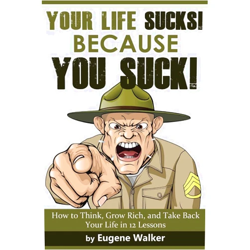 Eugene Walker,Napoleon Hill Your Life Sucks, Because YOU SUCK: How to Think, Grow Rich, and Take Back Your Life in 12 Lessons!