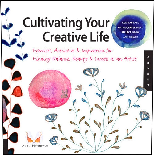 Alena Hennessy Cultivating Your Creative Life: Exercises, Activities, and Inspiration for Finding Balance, Beauty, and Success as an Artist