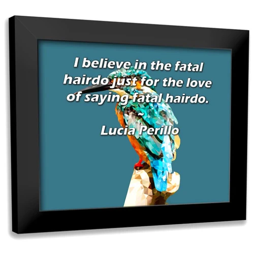 ArtDirect ArtsyQuotes Art Print with Customization Framed or UnFramed Titled: Lucia Perillo Quote: I believe in the fatal hairdo just for the love of saying fatal hairdo.