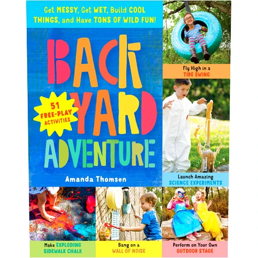 Amanda Thomsen Backyard Adventure: Get Messy, Get Wet, Build Cool Things, and Have Tons of Wild Fun! 51 Free-Play Activities