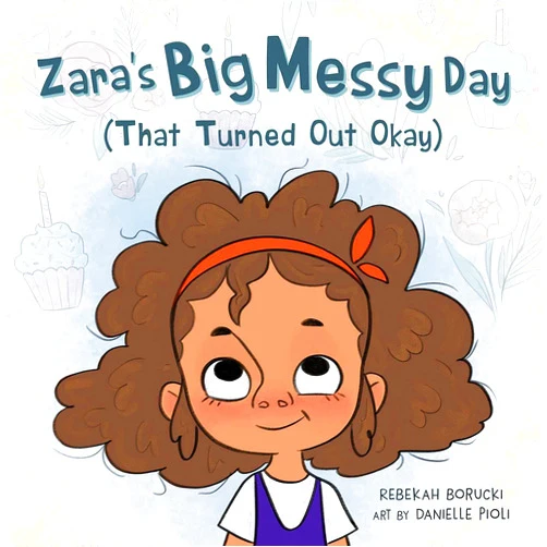 Rebekah Borucki,Danielle Pioli Zara's Big Messy Day (That Turned Out Okay) (Zara's Big Messy Books)