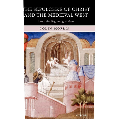 By Colin Morris (Author) The Sepulchre of Christ and the Medieval West: From the Beginning to 1600