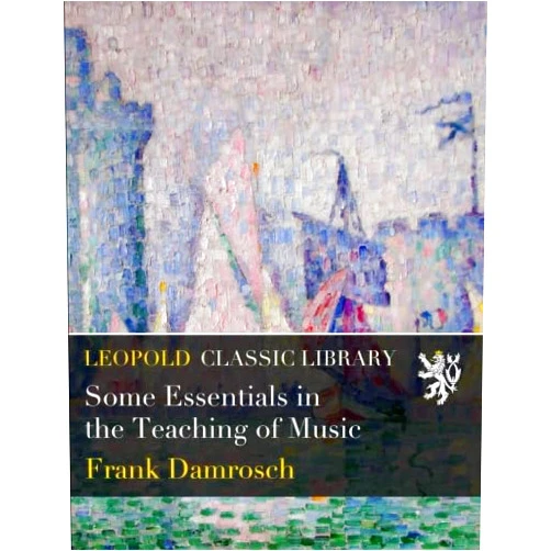 Frank Damrosch Some Essentials in the Teaching of Music