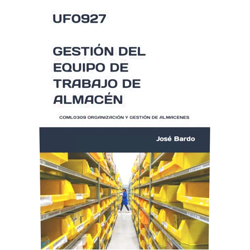 José Bardo UF0927 GESTIÓN DEL EQUIPO DE TRABAJO DE ALMACÉN: COML0309 ORGANIZACIÓN Y GESTIÓN DE ALMACENES (Spanish Edition)
