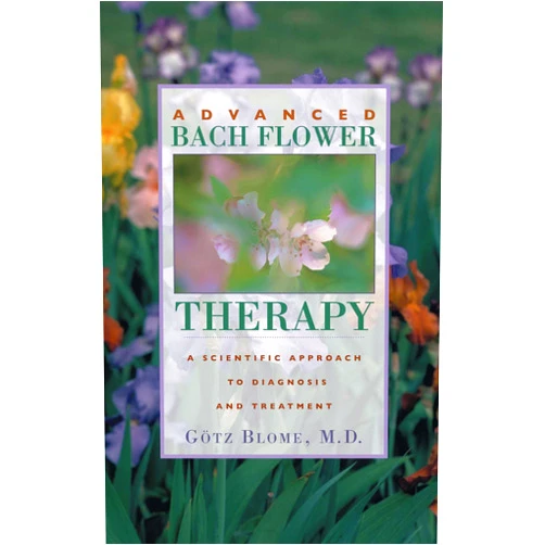 Götz Blome Advanced Bach Flower Therapy: A Scientific Approach to Diagnosis and Treatment