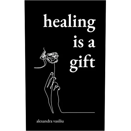 Alexandra Vasiliu Healing Is a Gift: Poems for Those Who Need to Grow