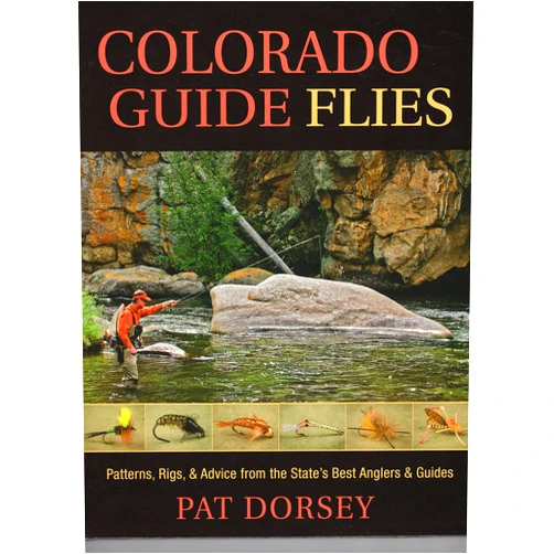 Pat Dorsey Colorado Guide Flies: Patterns, Rigs, & Advice from the State's Best Anglers & Guides