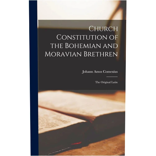 Johann Amos Comenius Church Constitution of the Bohemian and Moravian Brethren: The Original Latin