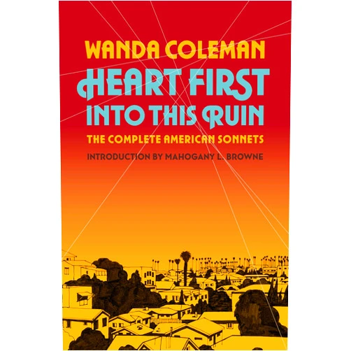 Wanda Coleman,Mahogany L. Browne Heart First into this Ruin: The Complete American Sonnets