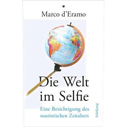 Marco D'Eramo Die Welt im Selfie: Eine Besichtigung des touristischen Zeitalters