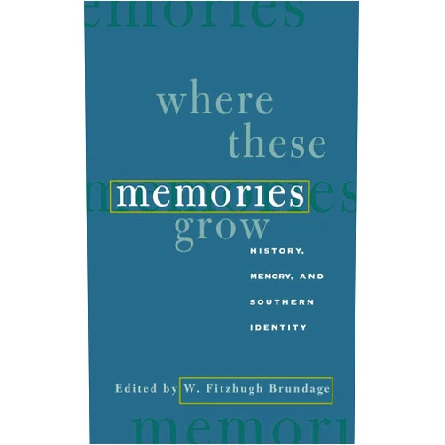 W. Fitzhugh Brundage Where These Memories Grow: History, Memory, and Southern Identity