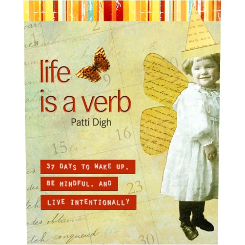 Patti Digh Life Is a Verb: 37 Days To Wake Up, Be Mindful, And Live Intentionally