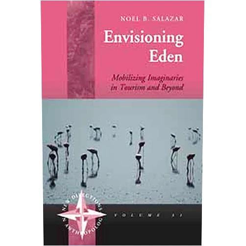 Noel B. Salazar Envisioning Eden: Mobilizing Imaginaries in Tourism and Beyond (New Directions in Anthropology Book 31)