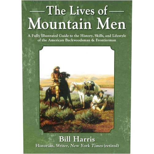 Bill Harris The Lives of Mountain Men: A Fully Illustrated Guide to the History, Skills, and Lifestyle of the American Backwoodsmen and Frontiersmen