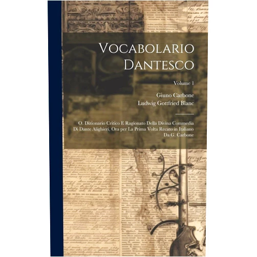 Italian Edition by Ludwig Gottfried 1781-1866 Blanc (Author), Giuno Carbone (Author) Vocabolario dantesco: O. Dizionario critico e ragionato della Divina commedia di Dante Alighieri, ora per la prima volta recato in italiano da G. Carbone; Volume 1 (Italian Edition)